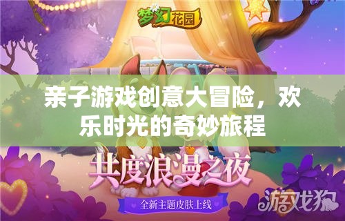 親子游戲創(chuàng)意大冒險(xiǎn)，開啟歡樂時(shí)光的奇妙旅程