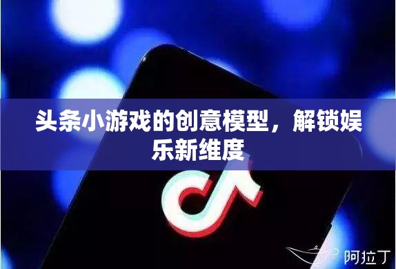 解鎖娛樂新維度，頭條小游戲的創(chuàng)意模型探索