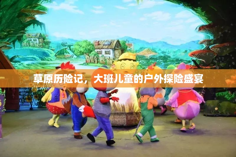 草原歷險(xiǎn)記，大班兒童的戶外探險(xiǎn)盛宴