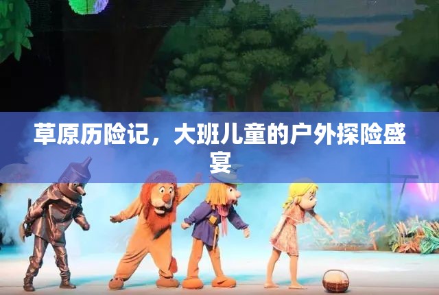 草原歷險(xiǎn)記，大班兒童的戶外探險(xiǎn)盛宴