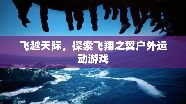 飛越天際，探索飛翔之翼的戶(hù)外運(yùn)動(dòng)冒險(xiǎn)