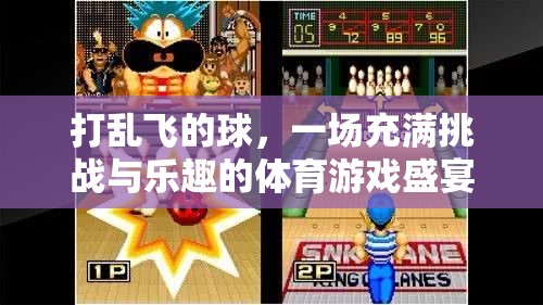 挑戰(zhàn)與樂趣并存，打亂飛的球體育游戲盛宴