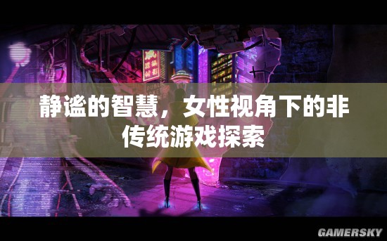 女性視角下的非傳統(tǒng)游戲探索，靜謐中的智慧之旅