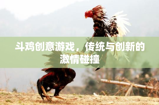 傳統(tǒng)與創(chuàng)新的激情碰撞，斗雞創(chuàng)意游戲