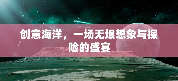 創(chuàng)意海洋，無垠想象與探險(xiǎn)的盛宴
