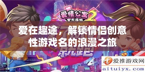 愛在趣途，解鎖情侶創(chuàng)意游戲名的浪漫之旅