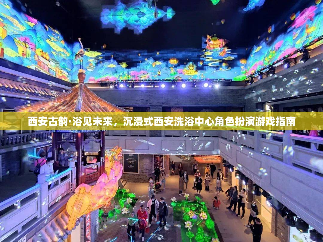 西安古韻·浴見(jiàn)未來(lái)，沉浸式洗浴中心角色扮演游戲指南