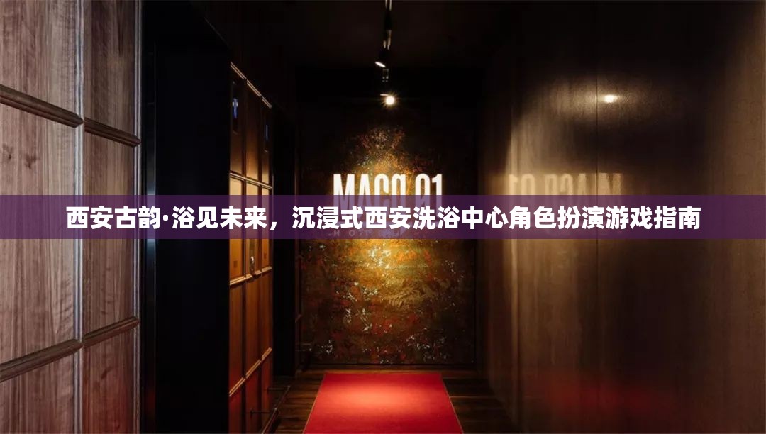 西安古韻·浴見(jiàn)未來(lái)，沉浸式洗浴中心角色扮演游戲指南