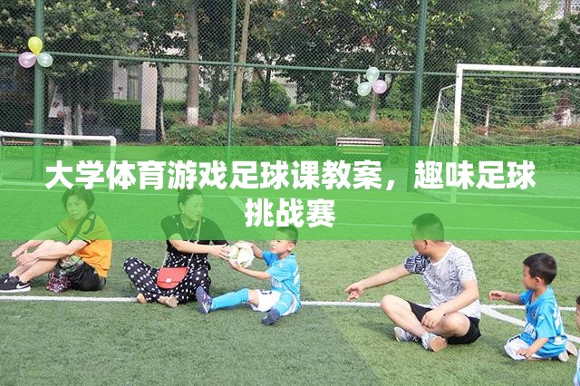 大學(xué)體育游戲足球課教案，趣味足球挑戰(zhàn)賽的創(chuàng)意設(shè)計(jì)