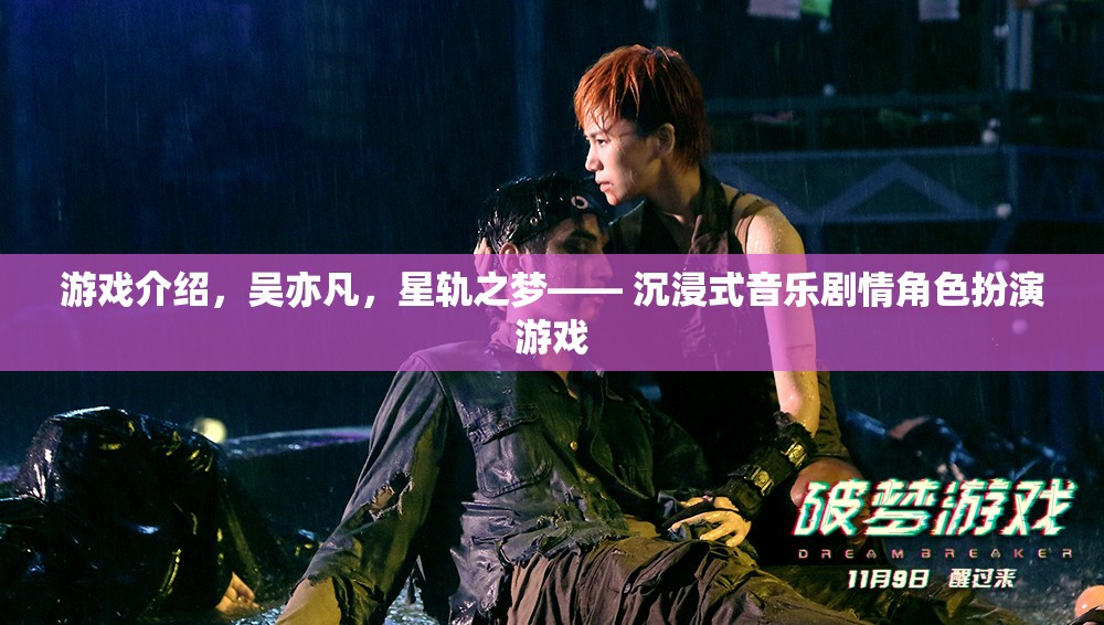 游戲介紹，吳亦凡，星軌之夢(mèng)—— 沉浸式音樂劇情角色扮演游戲