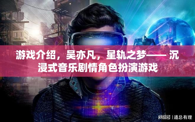 游戲介紹，吳亦凡，星軌之夢(mèng)—— 沉浸式音樂劇情角色扮演游戲