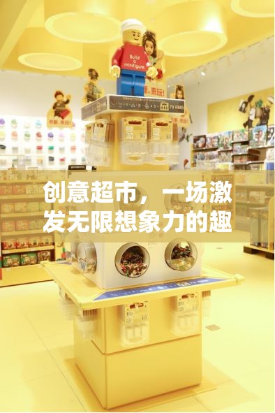 創(chuàng)意超市，解鎖無限想象力的趣味挑戰(zhàn)
