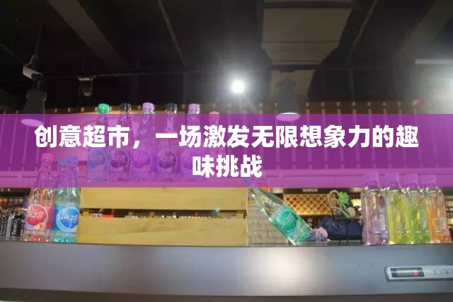 創(chuàng)意超市，解鎖無限想象力的趣味挑戰(zhàn)