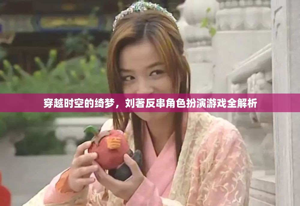 穿越時(shí)空的綺夢(mèng)，劉著反串角色扮演游戲全解析