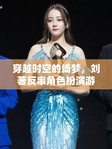 穿越時(shí)空的綺夢(mèng)，劉著反串角色扮演游戲全解析