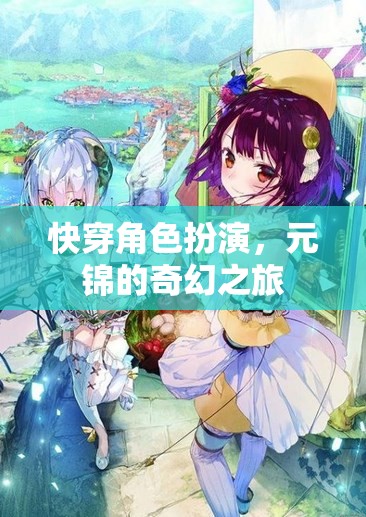 元錦的奇幻快穿之旅，角色扮演的奇妙冒險(xiǎn)