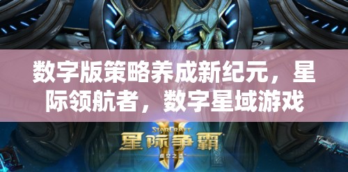 數(shù)字版策略養(yǎng)成新紀(jì)元，星際領(lǐng)航者——探索數(shù)字星域的無限可能