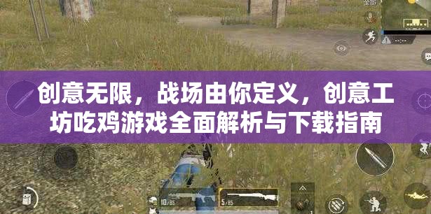創(chuàng)意工坊，解鎖吃雞游戲新戰(zhàn)場(chǎng)，全面解析與下載指南