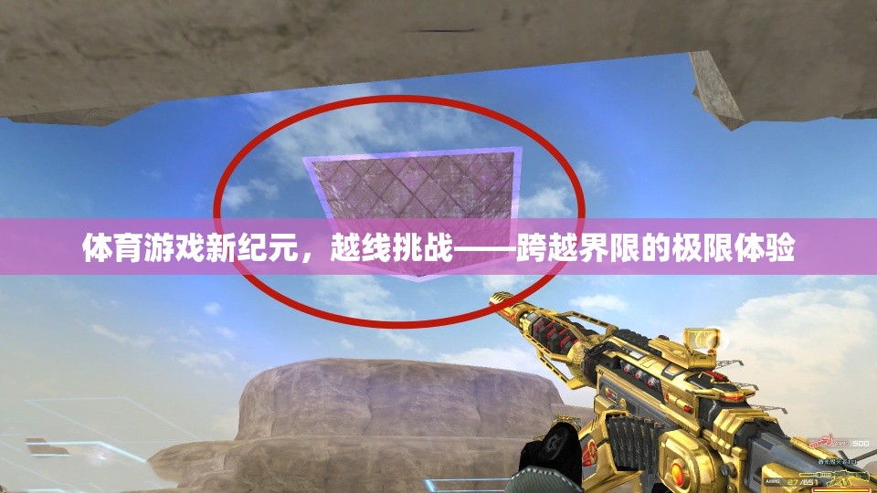 越線挑戰(zhàn)，體育游戲新紀元中的界限跨越極限體驗