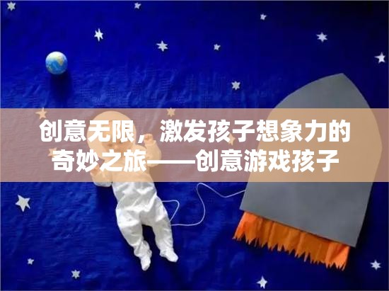 創(chuàng)意無限，激發(fā)孩子想象力的奇妙游戲之旅