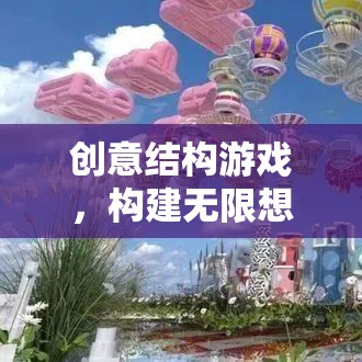 創(chuàng)意結(jié)構(gòu)游戲，開啟無限想象的奇妙之旅