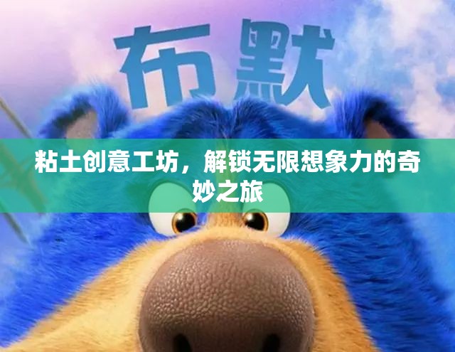 粘土創(chuàng)意工坊，解鎖無(wú)限想象力的奇妙之旅