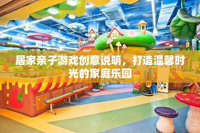 打造溫馨時(shí)光的家庭樂園，親子游戲創(chuàng)意大放送