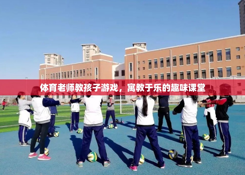 寓教于樂，體育老師引領(lǐng)的趣味游戲課堂