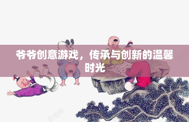 爺爺?shù)膭?chuàng)意游戲，傳承與創(chuàng)新的溫馨時(shí)光