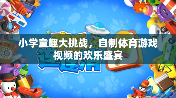 小學(xué)童趣大挑戰(zhàn)，自制體育游戲視頻的歡樂(lè)盛宴