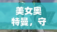 光之城的守護者，美女奧特曼的傳奇之旅