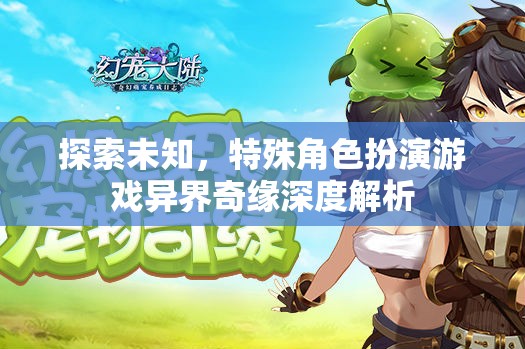 探索未知，特殊角色扮演游戲異界奇緣的深度解析
