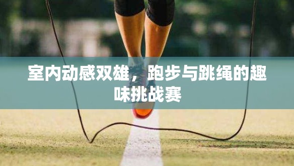室內(nèi)動感雙雄，跑步與跳繩的趣味挑戰(zhàn)賽