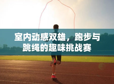 室內(nèi)動感雙雄，跑步與跳繩的趣味挑戰(zhàn)賽