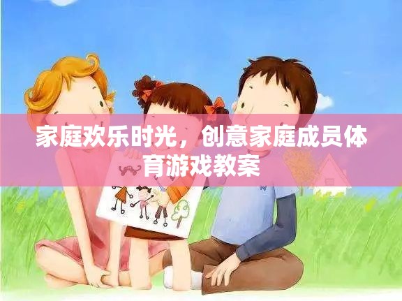 打造家庭歡樂時光，創(chuàng)意家庭成員體育游戲教案
