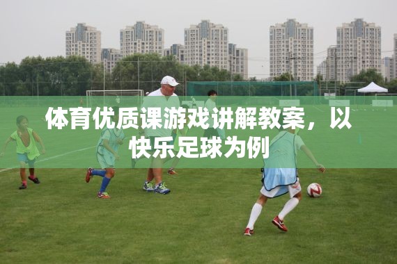快樂(lè)足球，打造體育優(yōu)質(zhì)課的游戲化教學(xué)策略