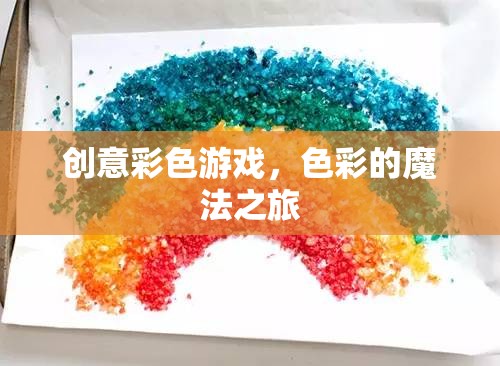 色彩的魔法之旅，創(chuàng)意彩色游戲的奇妙探險