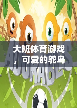 可愛的鴕鳥，大班體育游戲中的趣味挑戰(zhàn)，激發(fā)孩子的運(yùn)動潛能