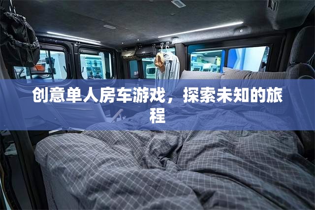 創(chuàng)意單人房車游戲，開(kāi)啟未知旅程的探險(xiǎn)之旅