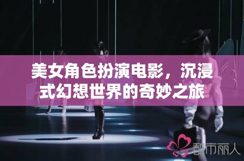 美女角色扮演，沉浸式幻想世界的奇妙之旅
