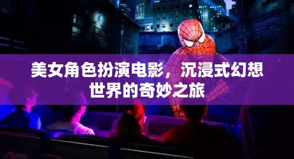美女角色扮演，沉浸式幻想世界的奇妙之旅