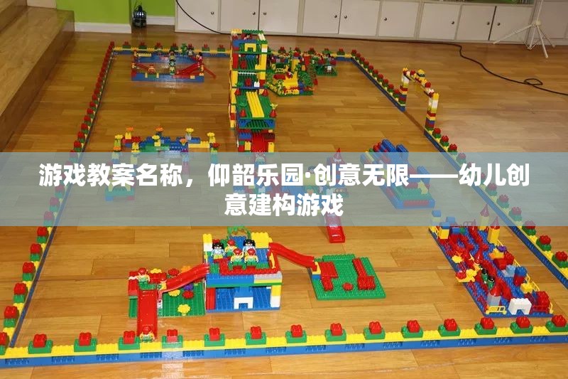 仰韶樂園·創(chuàng)意無限，激發(fā)幼兒創(chuàng)意建構潛能的趣味游戲教案