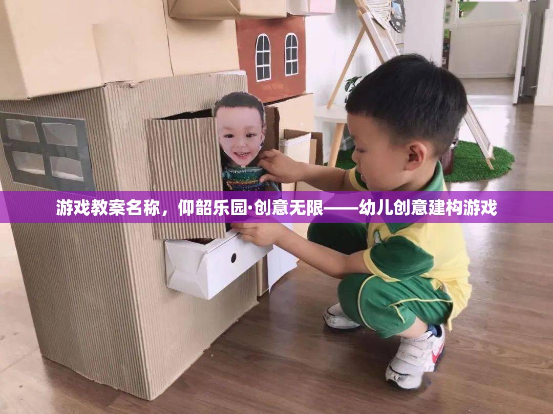 仰韶樂園·創(chuàng)意無限，激發(fā)幼兒創(chuàng)意建構潛能的趣味游戲教案