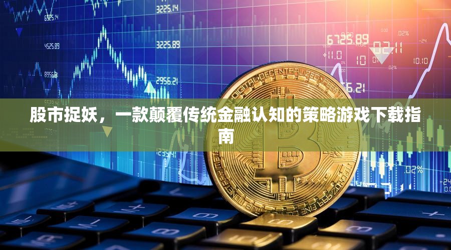 股市捉妖，顛覆傳統(tǒng)金融認(rèn)知的策略游戲下載指南