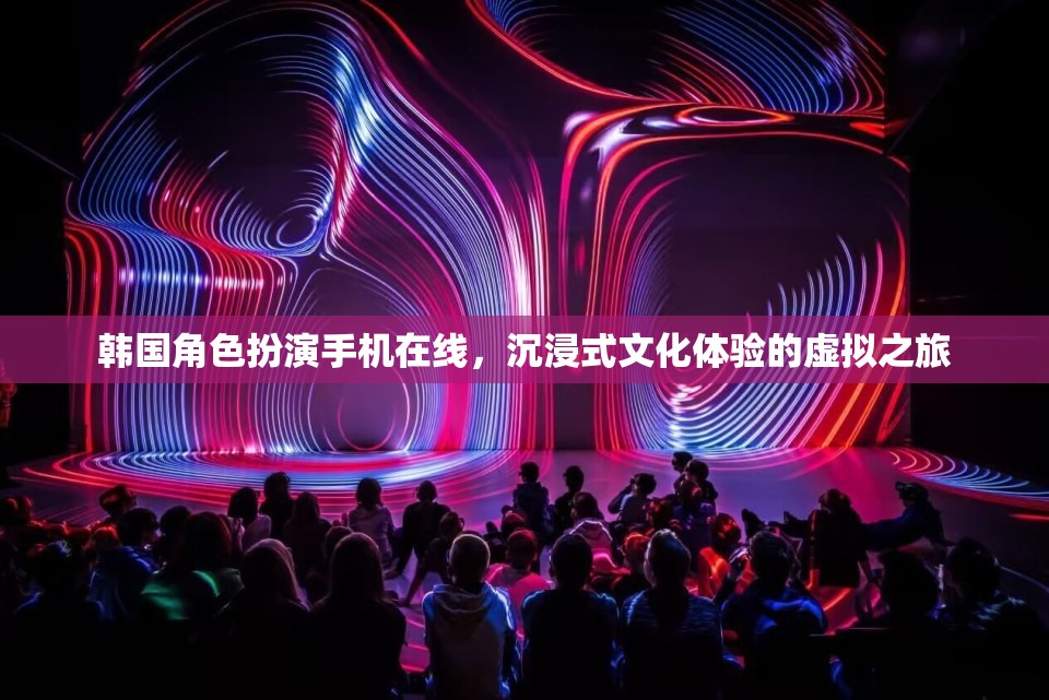 韓國(guó)角色扮演手機(jī)在線，開啟沉浸式文化體驗(yàn)的虛擬之旅