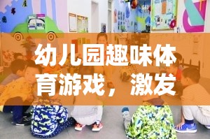 幼兒園趣味體育游戲，激發(fā)童趣，促進(jìn)全面發(fā)展