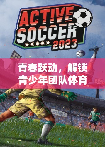青春躍動，解鎖青少年團隊體育游戲新篇章