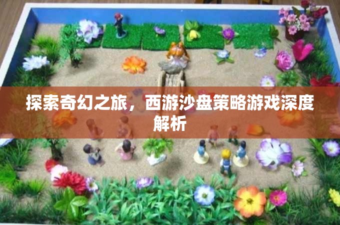 西游沙盤策略游戲，一場奇幻之旅的深度解析