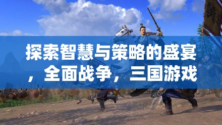 智謀與策略的碰撞，全面戰(zhàn)爭三國游戲深度解析