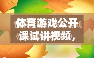 解鎖運(yùn)動(dòng)樂(lè)趣，體育游戲公開(kāi)課試講視頻的奇妙鑰匙